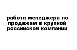 работа менеджера по продажам в крупной российской компании